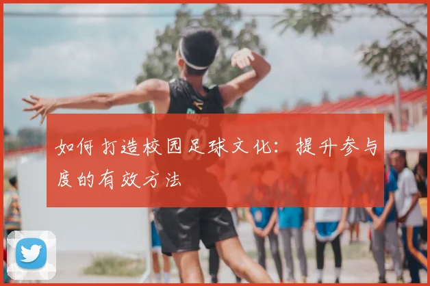 如何打造校园足球文化:提升参与度的有效方法