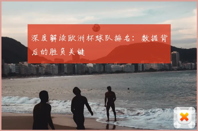 深度解读欧洲杯球队排名：数据背后的胜负关键