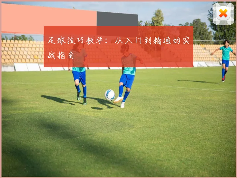 足球技巧教学：从入门到精通的实战指南