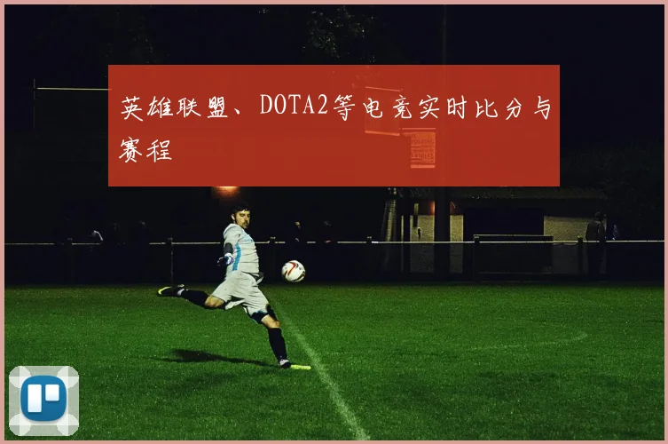 英雄联盟、DOTA2等电竞实时比分与赛程