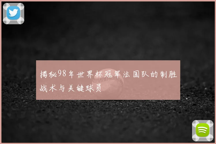 揭秘98年世界杯冠军法国队的制胜战术与关键球员