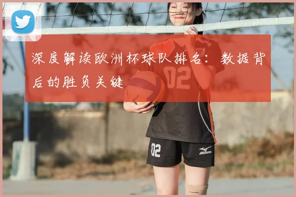 深度解读欧洲杯球队排名：数据背后的胜负关键